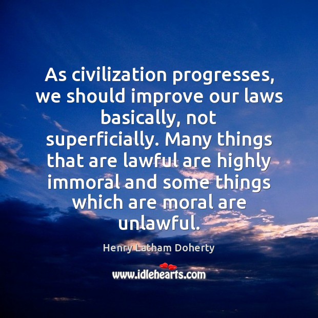 As civilization progresses, we should improve our laws basically, not superficially. Many Henry Latham Doherty Picture Quote