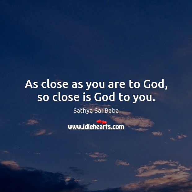 As close as you are to God, so close is God to you. Sathya Sai Baba Picture Quote
