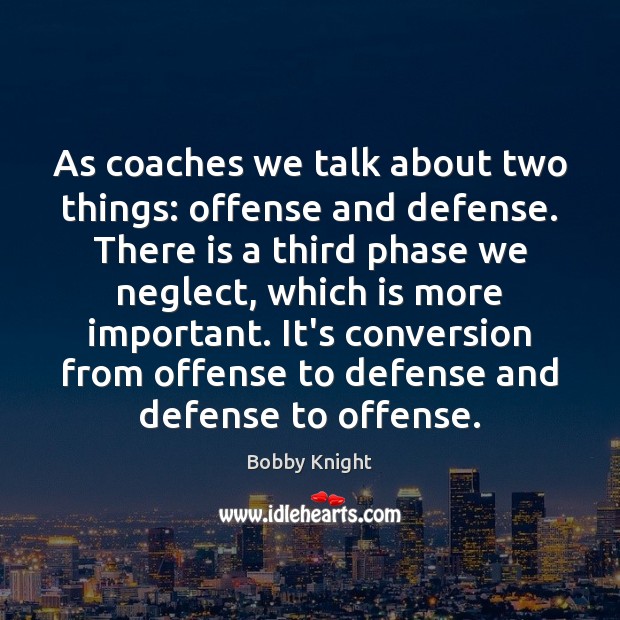 As coaches we talk about two things: offense and defense. There is Bobby Knight Picture Quote