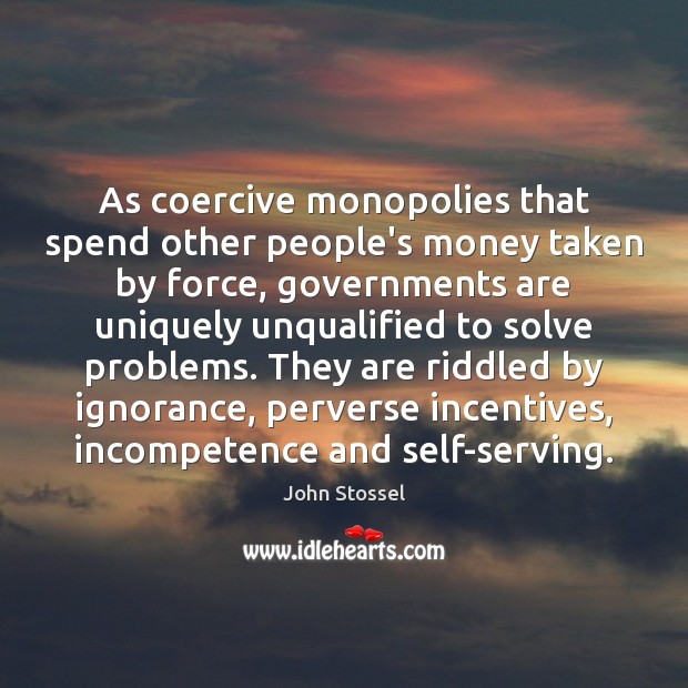 As coercive monopolies that spend other people’s money taken by force, governments John Stossel Picture Quote