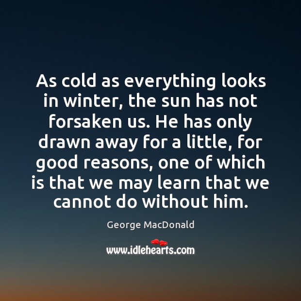 As cold as everything looks in winter, the sun has not forsaken George MacDonald Picture Quote