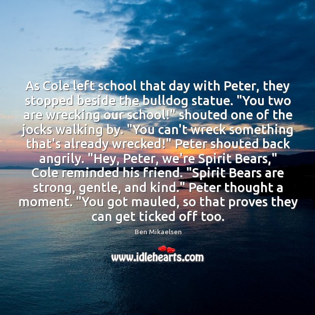 As Cole left school that day with Peter, they stopped beside the Ben Mikaelsen Picture Quote