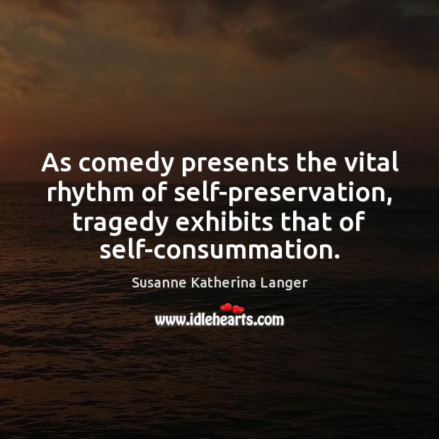 As comedy presents the vital rhythm of self-preservation, tragedy exhibits that of Image