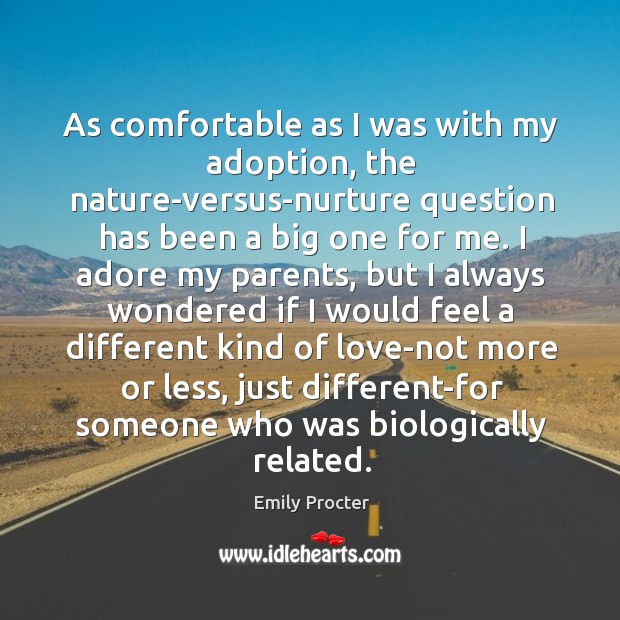 As comfortable as I was with my adoption, the nature-versus-nurture question has been a big one for me. Emily Procter Picture Quote