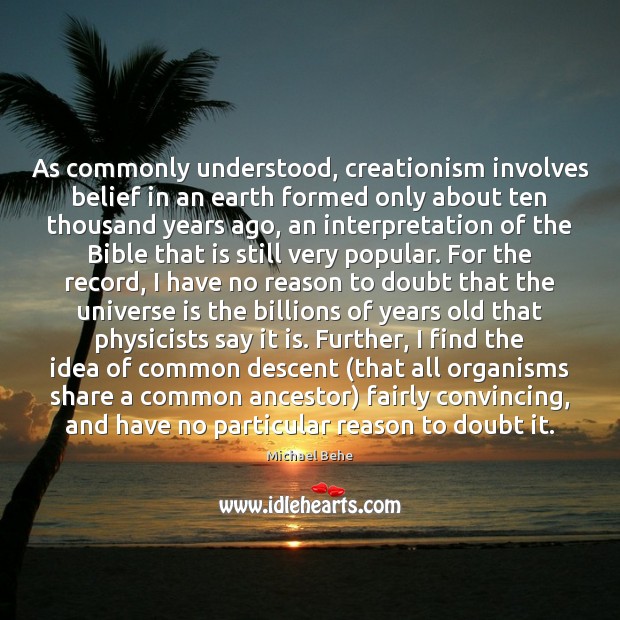 As commonly understood, creationism involves belief in an earth formed only about Michael Behe Picture Quote