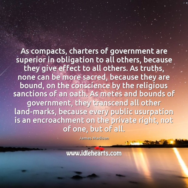 As compacts, charters of government are superior in obligation to all others, James Madison Picture Quote