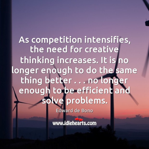 As competition intensifies, the need for creative thinking increases. It is no Edward de Bono Picture Quote