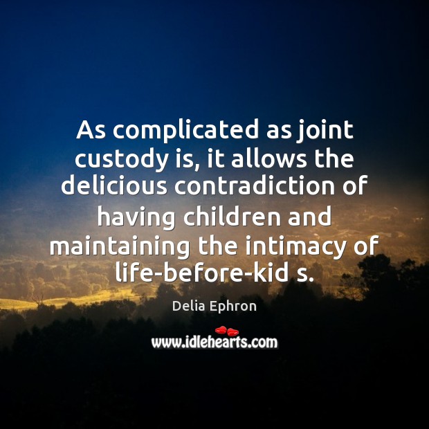 As complicated as joint custody is, it allows the delicious contradiction of Delia Ephron Picture Quote