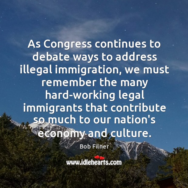As Congress continues to debate ways to address illegal immigration, we must Bob Filner Picture Quote