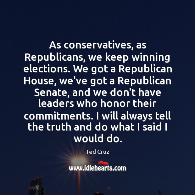As conservatives, as Republicans, we keep winning elections. We got a Republican Ted Cruz Picture Quote