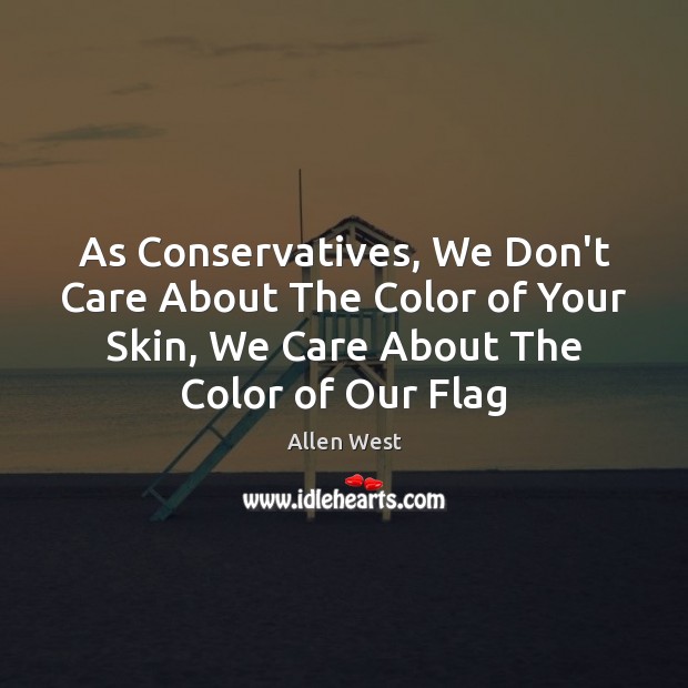As Conservatives, We Don’t Care About The Color of Your Skin, We Allen West Picture Quote