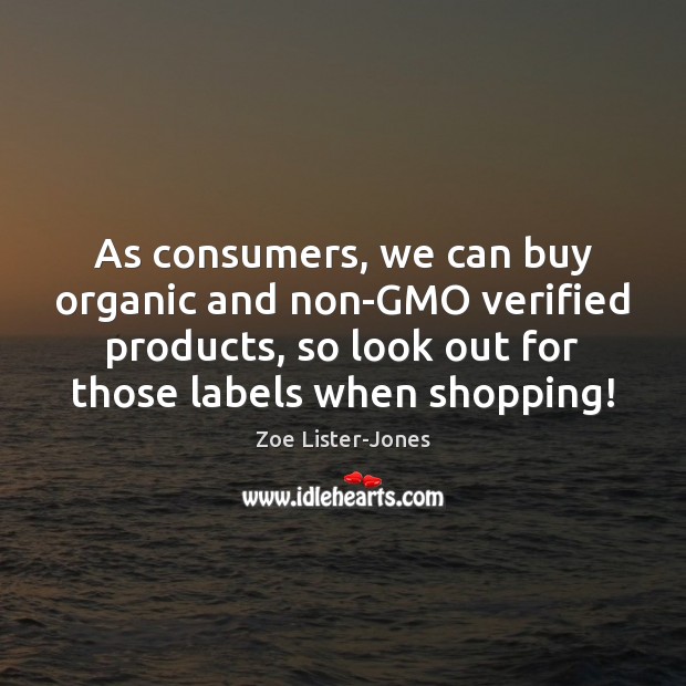 As consumers, we can buy organic and non-GMO verified products, so look 