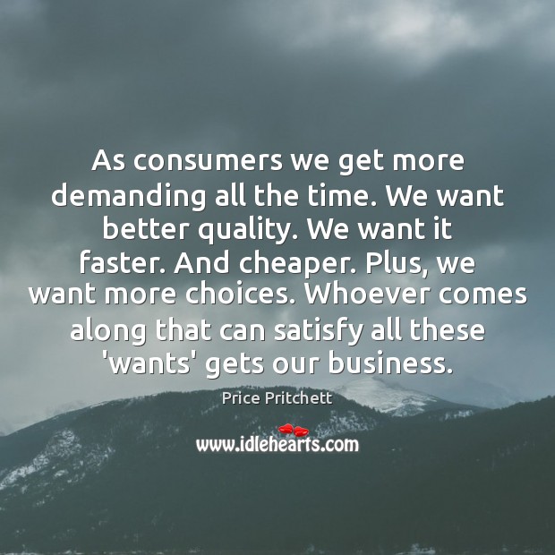 As consumers we get more demanding all the time. We want better Price Pritchett Picture Quote