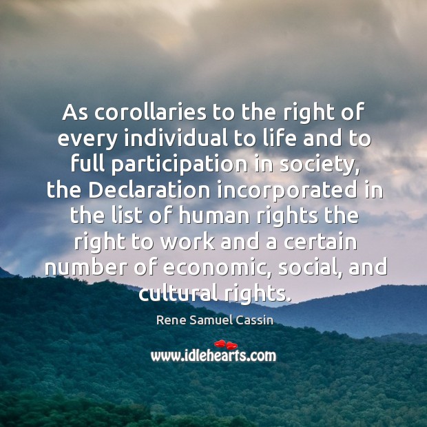 As corollaries to the right of every individual to life and to full participation in society Rene Samuel Cassin Picture Quote