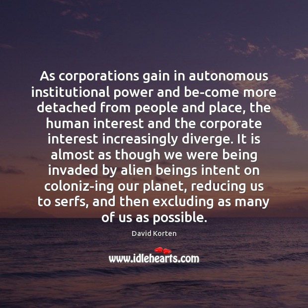 As corporations gain in autonomous institutional power and be-come more detached from David Korten Picture Quote