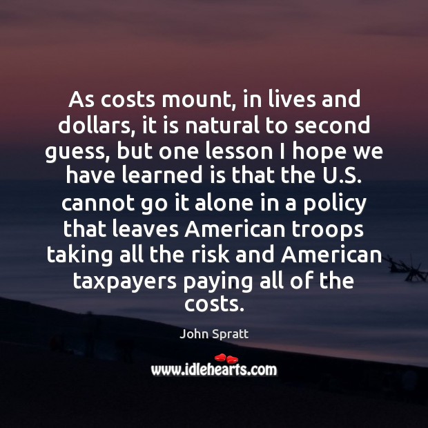 As costs mount, in lives and dollars, it is natural to second John Spratt Picture Quote