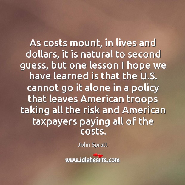 As costs mount, in lives and dollars, it is natural to second guess, but one lesson I hope we have John Spratt Picture Quote