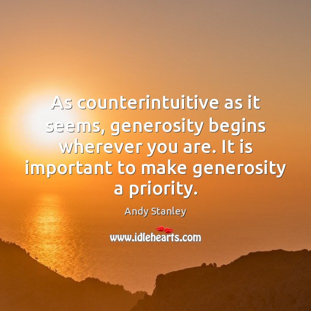 As counterintuitive as it seems, generosity begins wherever you are. It is Priority Quotes Image