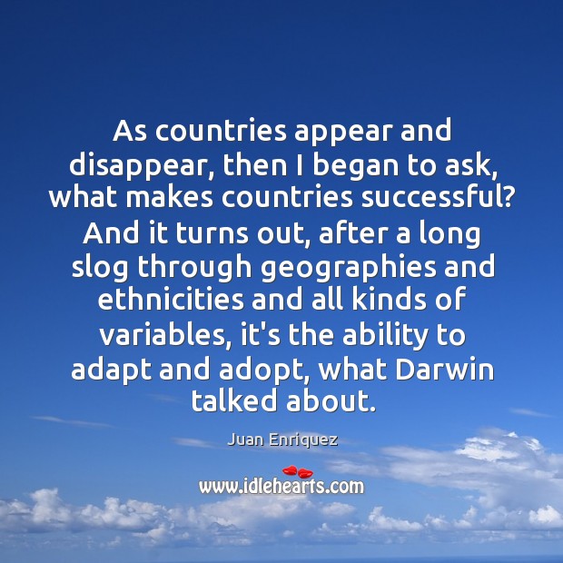 As countries appear and disappear, then I began to ask, what makes Juan Enriquez Picture Quote