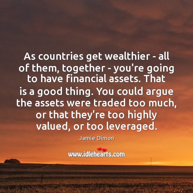 As countries get wealthier – all of them, together – you’re going Jamie Dimon Picture Quote