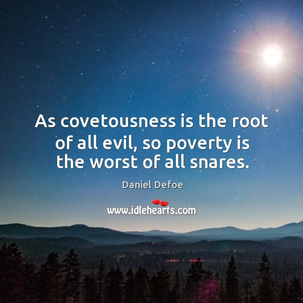 As covetousness is the root of all evil, so poverty is the worst of all snares. Daniel Defoe Picture Quote