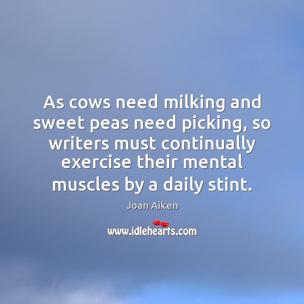 As cows need milking and sweet peas need picking, so writers must Joan Aiken Picture Quote
