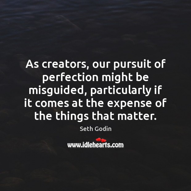 As creators, our pursuit of perfection might be misguided, particularly if it Seth Godin Picture Quote