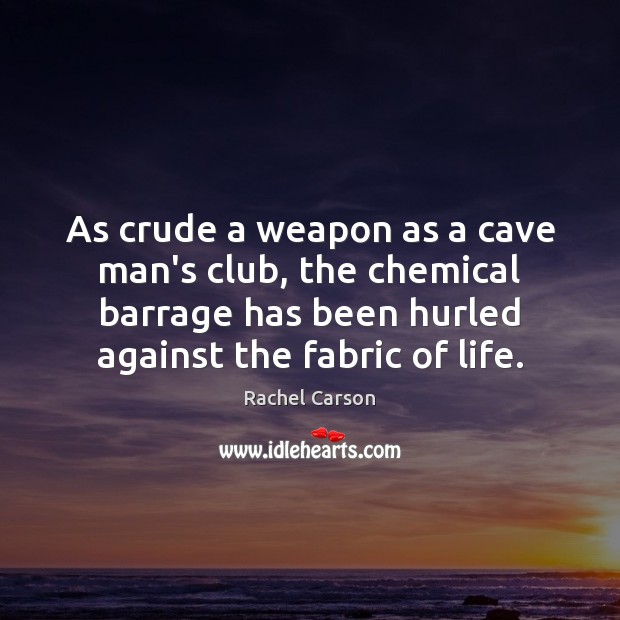 As crude a weapon as a cave man’s club, the chemical barrage Rachel Carson Picture Quote