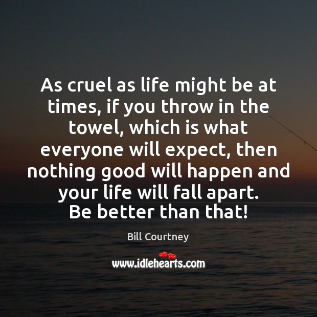 As cruel as life might be at times, if you throw in Bill Courtney Picture Quote