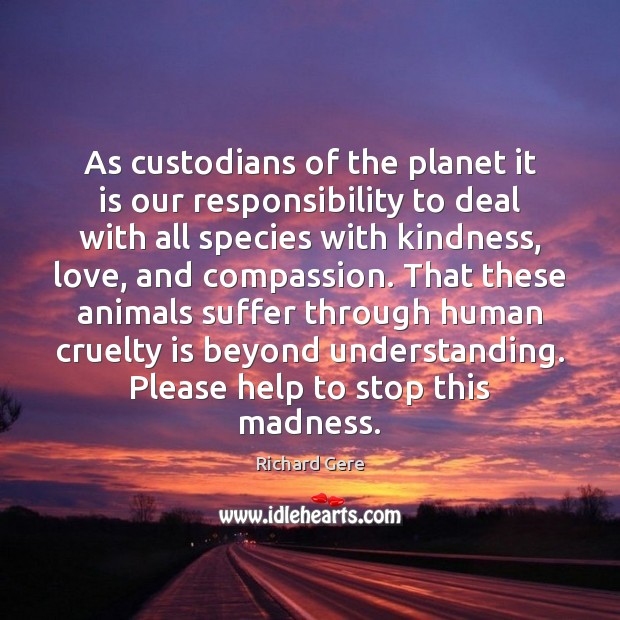 As custodians of the planet it is our responsibility to deal with Richard Gere Picture Quote