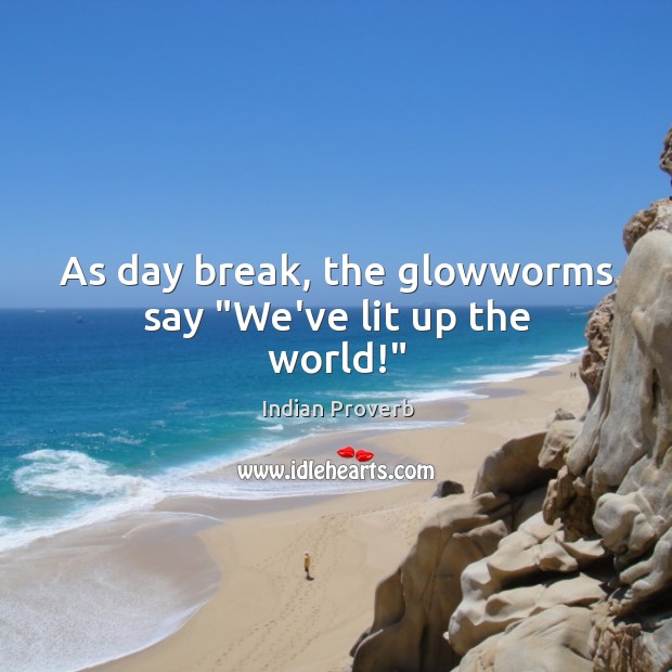 As day break, the glowworms say “we’ve lit up the world!” Indian Proverbs Image