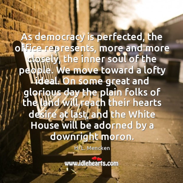 As democracy is perfected, the office represents, more and more closely, the inner soul of the people. H. L. Mencken Picture Quote
