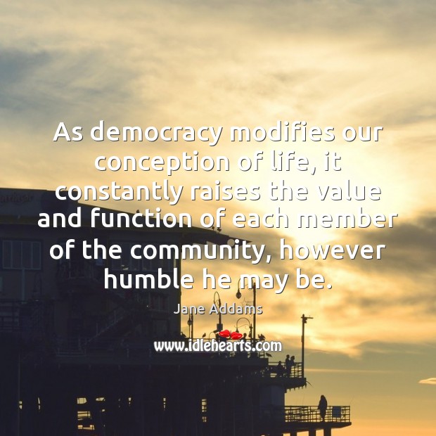 As democracy modifies our conception of life, it constantly raises the value Image