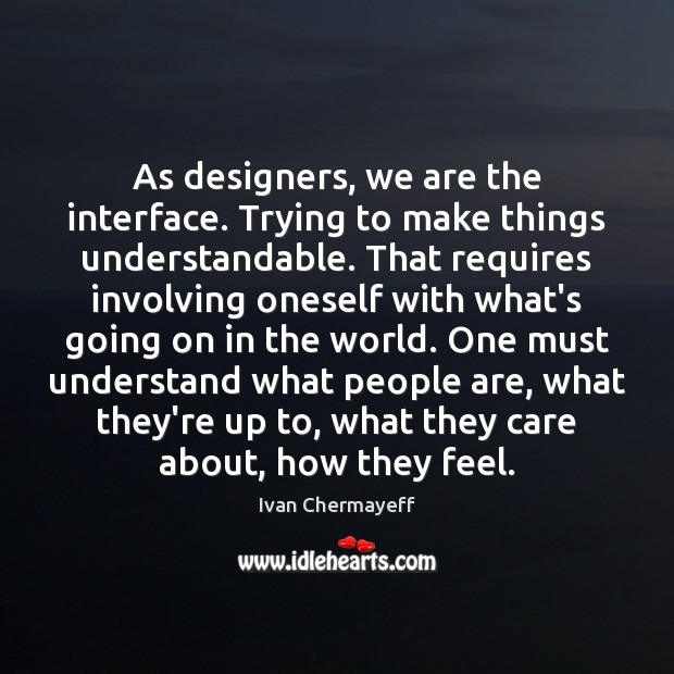As designers, we are the interface. Trying to make things understandable. That Ivan Chermayeff Picture Quote