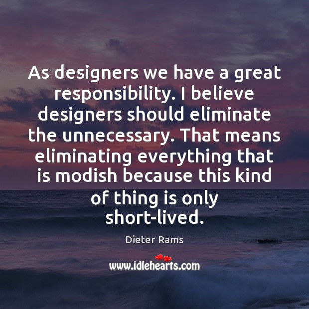 As designers we have a great responsibility. I believe designers should eliminate Dieter Rams Picture Quote