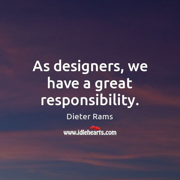 As designers, we have a great responsibility. Dieter Rams Picture Quote