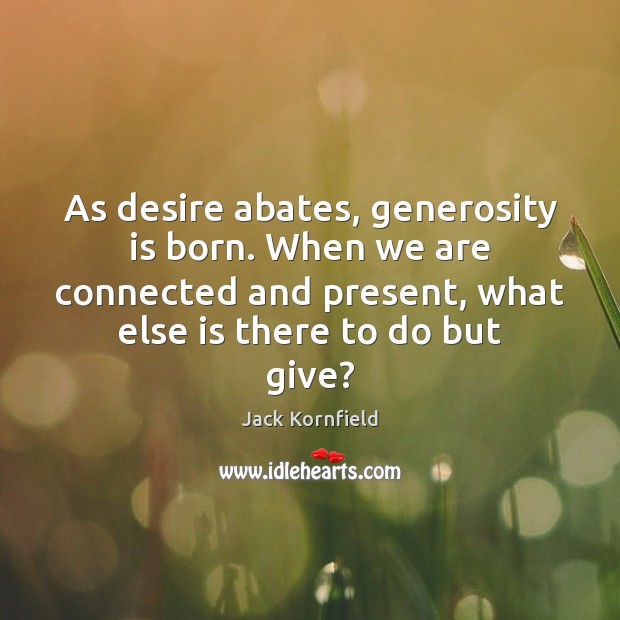 As desire abates, generosity is born. When we are connected and present, Image
