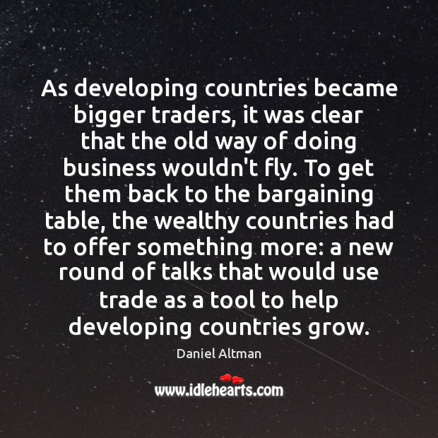 As developing countries became bigger traders, it was clear that the old Daniel Altman Picture Quote