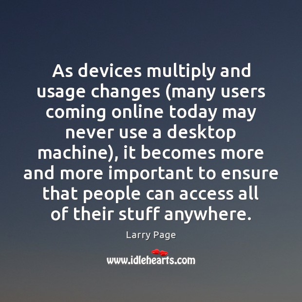 As devices multiply and usage changes (many users coming online today may Larry Page Picture Quote