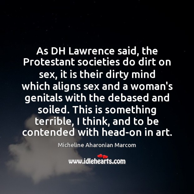 As DH Lawrence said, the Protestant societies do dirt on sex, it Micheline Aharonian Marcom Picture Quote