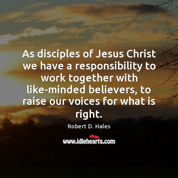 As disciples of Jesus Christ we have a responsibility to work together Robert D. Hales Picture Quote