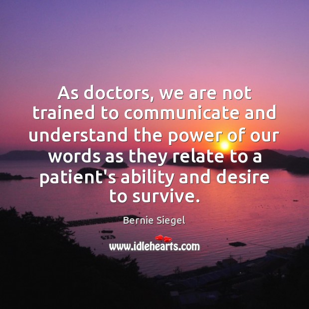 As doctors, we are not trained to communicate and understand the power Bernie Siegel Picture Quote