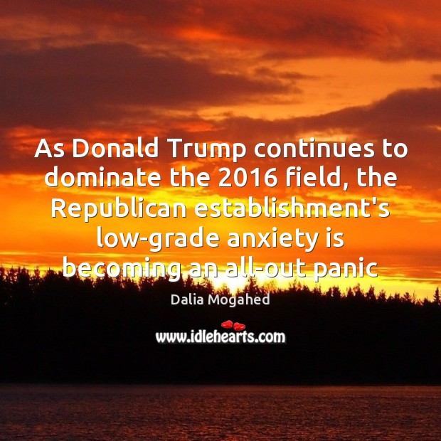 As Donald Trump continues to dominate the 2016 field, the Republican establishment’s low-grade Dalia Mogahed Picture Quote