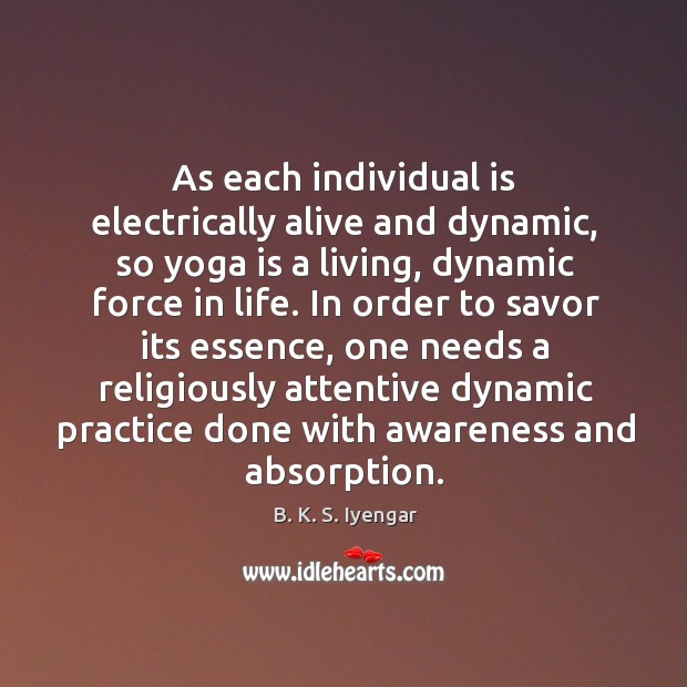As each individual is electrically alive and dynamic, so yoga is a B. K. S. Iyengar Picture Quote