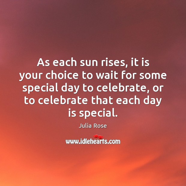 As each sun rises, it is your choice to wait for some Celebrate Quotes Image