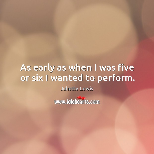 As early as when I was five or six I wanted to perform. Juliette Lewis Picture Quote