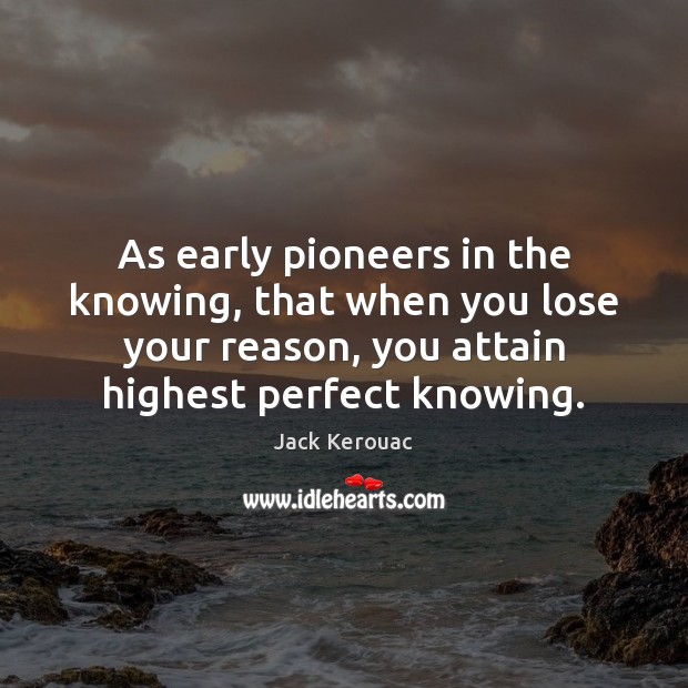 As early pioneers in the knowing, that when you lose your reason, Jack Kerouac Picture Quote