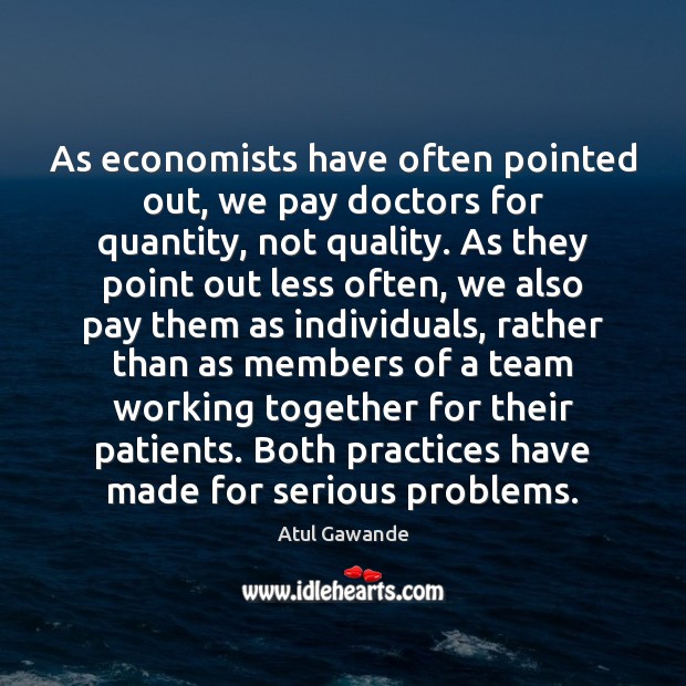 As economists have often pointed out, we pay doctors for quantity, not Atul Gawande Picture Quote