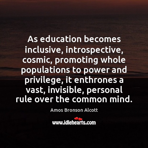 As education becomes inclusive, introspective, cosmic, promoting whole populations to power and Amos Bronson Alcott Picture Quote