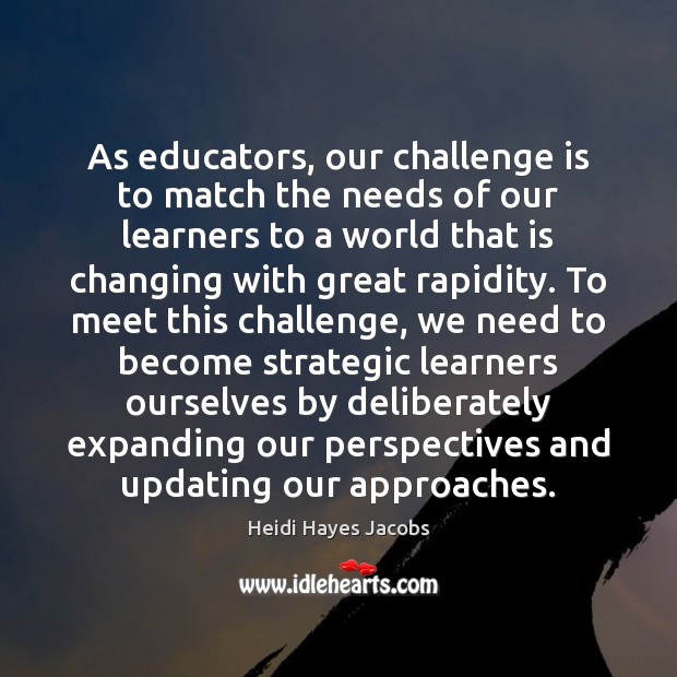 As educators, our challenge is to match the needs of our learners Heidi Hayes Jacobs Picture Quote